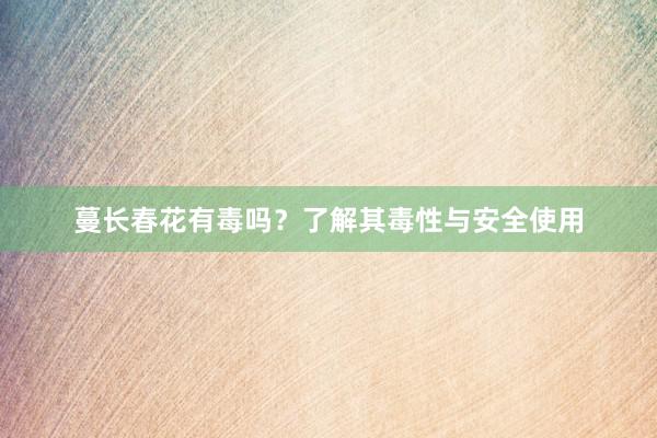蔓长春花有毒吗？了解其毒性与安全使用