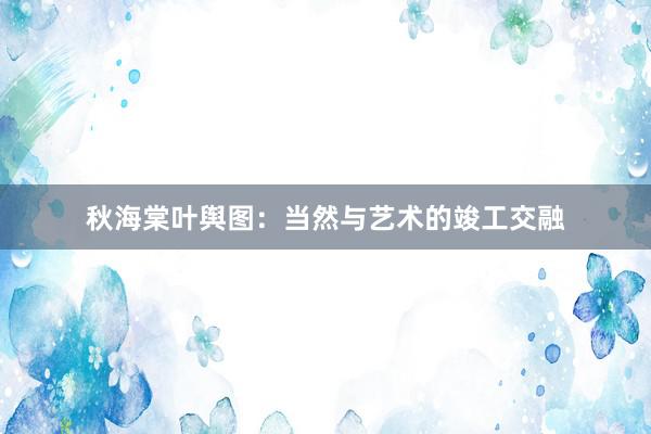 秋海棠叶舆图：当然与艺术的竣工交融