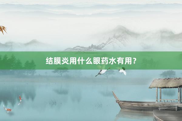 结膜炎用什么眼药水有用？