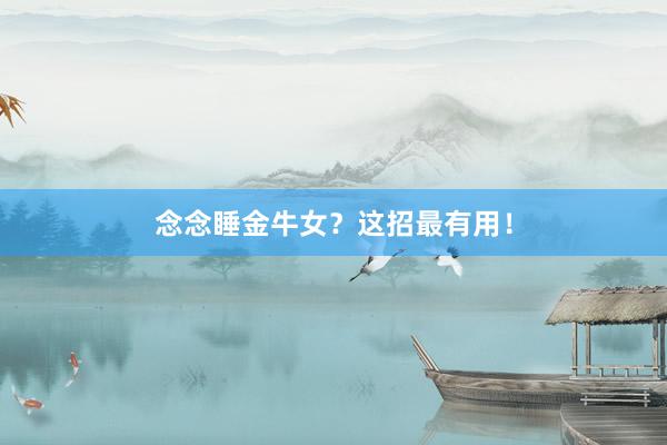 念念睡金牛女？这招最有用！
