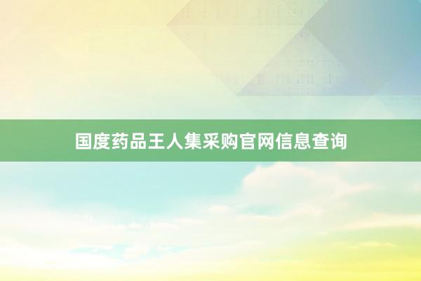 国度药品王人集采购官网信息查询